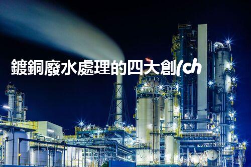 鍍銅廢水處理的四大創(chuàng)新技術(shù)揭秘！